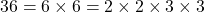 36 = 6 \times 6 = 2 \times 2 \times 3 \times 3