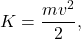 \[K = \frac{mv^2}{2},\]