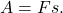 \begin{equation*} A = F s. \end{equation*}