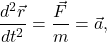 \[\frac{d^2\vec{r}}{dt^2} = \frac{\vec{F}}{m} = \vec{a},\]