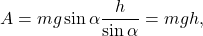 \[A = mg \sin{\alpha}\frac{h}{\sin{\alpha}} = mgh,\]