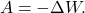 \begin{equation*} A = - \Delta W. \end{equation*}