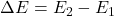 \Delta E = E_2 - E_1