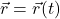 \vec{r} = \vec{r}(t)