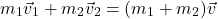 \[m_1 \vec{v}_1 + m_2 \vec{v}_2 = (m_1  + m_2 )\vec{v}\]