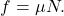 \begin{equation*}  f = \mu N. \end{equation*}