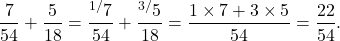 \[\frac{7}{54} + \frac{5}{18} = \frac{^{1/}7}{54} + \frac{^{3/}5}{18} = \frac{1\times7 + 3\times5}{54} = \frac{22}{54}.\]