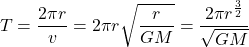 \[\begin{eqution}\label{3} T = \frac{ 2 \pi r}{v} = 2 \pi r \sqrt{\frac{r}{GM}} = \frac{2 \pi r^{\frac{3}{2}}}{\sqrt{GM}} \end{equation}\]