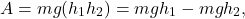 \[A = m g (h_1 − h_2) = m g h_1 - m g h_2,\]