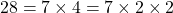 28 = 7 \times 4 = 7 \times 2 \times 2