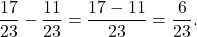 \[\frac{17}{23} - \frac{11}{23} = \frac{17-11}{23} = \frac{6 }{23}.\]