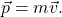 \[\vec{p} = m\vec{v}.\]