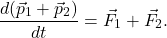 \[\frac{d(\vec{p}_1 + \vec{p}_2)}{d t} = \vec{F}_1 + \vec{F}_2 .\]