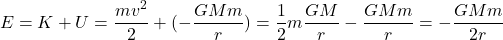 \[E = K + U = \frac{mv^2}{2}+(-\frac{GMm}{r}) = \frac{1}{2}m\frac{GM}{r} - \frac{GMm}{r} = - \frac{GMm}{2r}\]