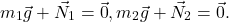 \[m_1\vec{g} + \vec{N}_1 = \vec{0}, m_2 \vec{g} + \vec{N}_2 = \vec{0}.\]