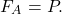 \begin{equation*}  F_A = P. \end{equation*}