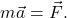 \[m \vec{a} = \vec{F}.\]