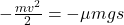 -\frac{m v^2}{2} = - \mu m g s