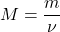 \[M = \frac{m}{\nu}\]