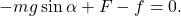 \begin{equation*}  - mg \sin{\alpha} + F - f = 0. \end{equation*}