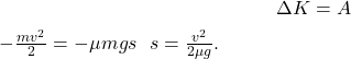 \[\Delta K = A$ ⇒ $ -\frac{m v^2}{2} = - \mu m g s$ ⇒ $s = \frac{v^2}{2 \mu g}.\]